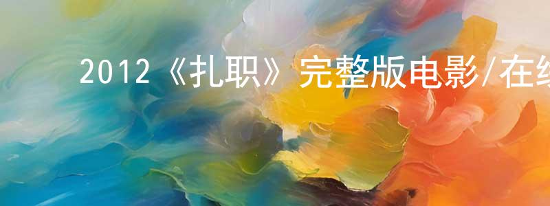 蔡敏瑞的动漫综艺大全,2012《扎职》完整版电影/在线观看/百度云-美剧天堂
